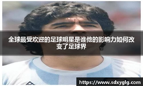 全球最受欢迎的足球明星是谁他的影响力如何改变了足球界