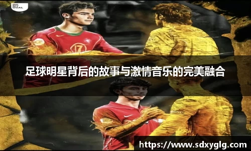 足球明星背后的故事与激情音乐的完美融合