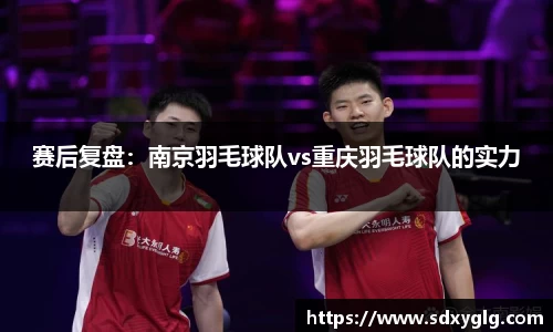 赛后复盘：南京羽毛球队vs重庆羽毛球队的实力