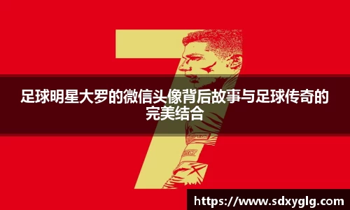 足球明星大罗的微信头像背后故事与足球传奇的完美结合